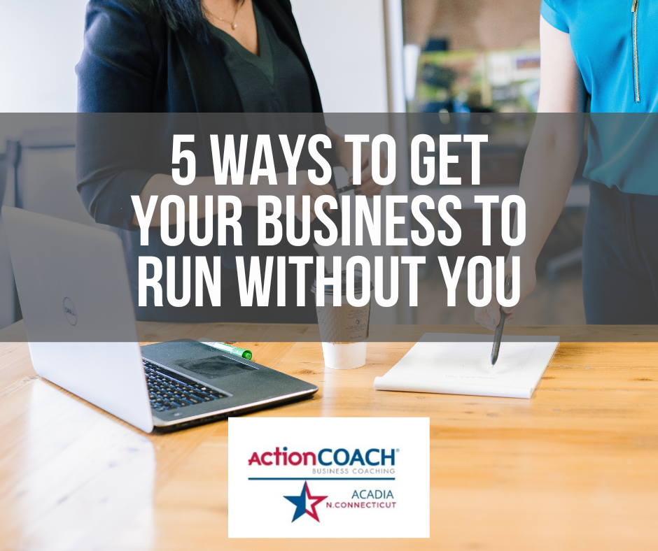 5 Ways to Get Your Business to Run Without You
